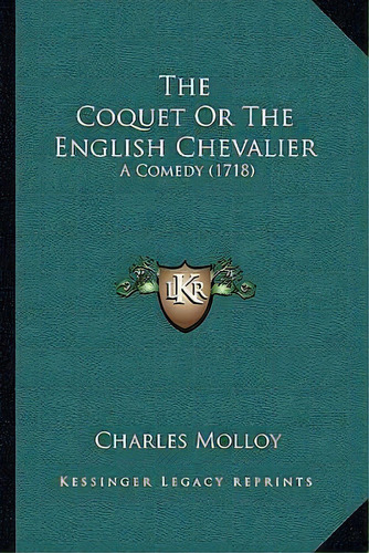 The Coquet Or The English Chevalier : A Comedy (1718), De Charles Molloy. Editorial Kessinger Publishing, Tapa Blanda En Inglés