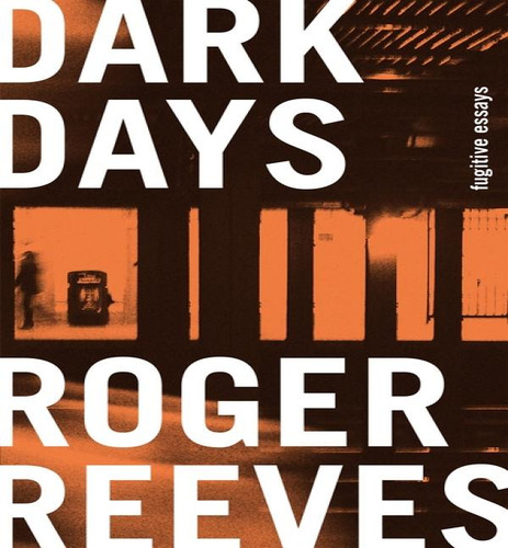 Dark Days: Fugitive Essays, De Reeves, Roger. Editorial Graywolf En Inglés, 2024