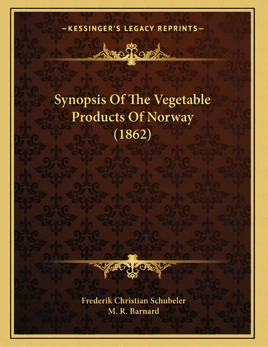 Synopsis Of The Vegetable Products Of Norway (1862), De Schubeler, Frederik Christian. Editorial Kessinger Pub Llc, Tapa Blanda En Inglés