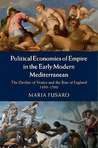 Political Economies Of Empire In The Early Modern Mediterranean, De Maria Fusaro. Editorial Cambridge University Press, Tapa Blanda En Inglés
