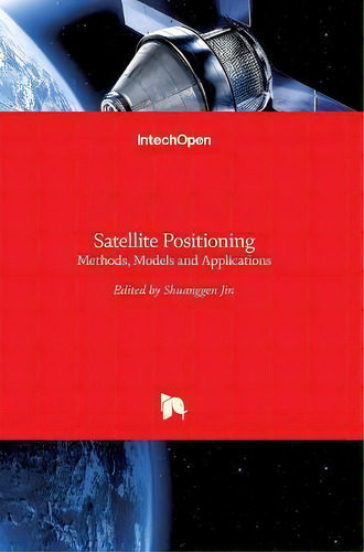 Satellite Positioning : Methods, Models And Applications, De Shuanggen Jin. Editorial Intechopen, Tapa Dura En Inglés