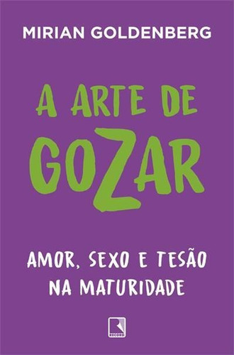 A Arte De Gozar: Amor, Sexo E Tesao Na Maturidade - 1ªed.(2023), De Mirian Goldenberg. Editora Record, Capa Mole, Edição 1 Em Português, 2023