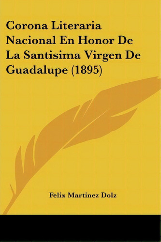 Corona Literaria Nacional En Honor De La Santisima Virgen De Guadalupe (1895), De Felix Martinez Dolz. Editorial Kessinger Publishing, Tapa Blanda En Español