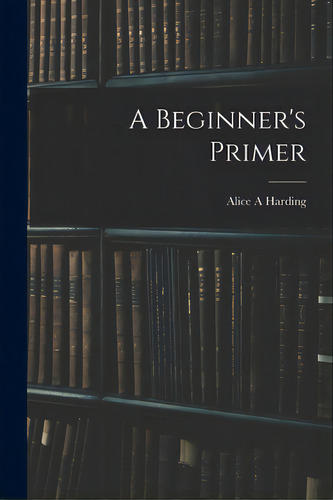 A Beginner's Primer, De Harding, Alice A.. Editorial Legare Street Pr, Tapa Blanda En Inglés
