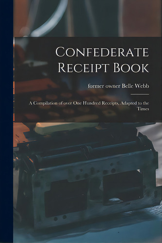 Confederate Receipt Book: A Compilation Of Over One Hundred Receipts, Adapted To The Times, De Webb, Belle Former Owner. Editorial Legare Street Pr, Tapa Blanda En Inglés