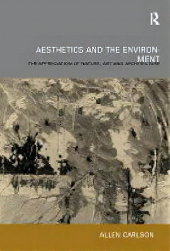 Aesthetics And The Environment: The Appreciation Of Nature, Art And Architecture, De Carlson, Allen., Vol. 1. Editorial Routledge, Tapa Dura En Inglés