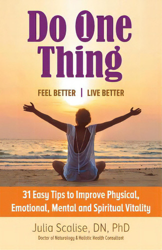 Do One Thing Feel Better\live Better: 31 Easy Tips To Improve Physical, Emotional, Mental And Spi..., De Scalise Dn, Julia. Editorial Authorhouse, Tapa Blanda En Inglés