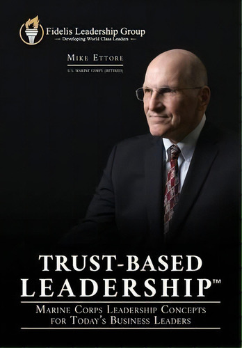 Trust-based Leadership : Marine Corps Leadership Concepts For Today's Business Leaders, De Mike Ettore. Editorial Fidelis Press, Tapa Blanda En Inglés
