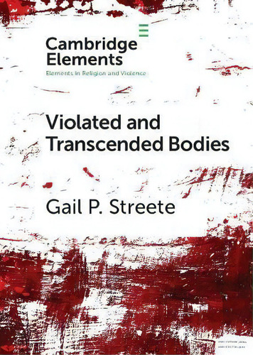 Violated And Transcended Bodies : Gender, Martyrdom, And Asceticism In Early Christianity, De Gail P. Streete. Editorial Cambridge University Press, Tapa Blanda En Inglés