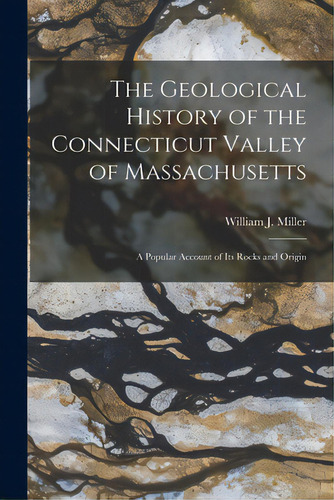 The Geological History Of The Connecticut Valley Of Massachusetts: A Popular Account Of Its Rocks..., De Miller, William J. (william John) 18. Editorial Legare Street Pr, Tapa Blanda En Inglés