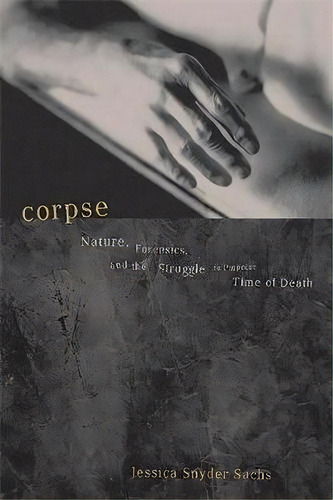 Corpse : Nature, Forensics, And The Struggle To Pinpoint Time Of Death, De Jessica Snyder Sachs. Editorial Ingram Publisher Services Us, Tapa Blanda En Inglés