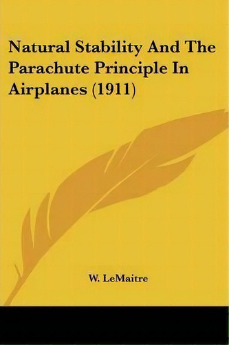 Natural Stability And The Parachute Principle In Airplanes (1911), De W Lemaitre. Editorial Kessinger Publishing, Tapa Blanda En Inglés