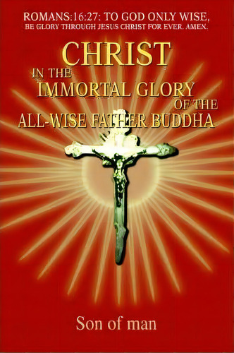 Christ In The Immortal Glory Of The All-wise Father Buddha, De Son Of Man. Editorial Iuniverse, Tapa Blanda En Inglés