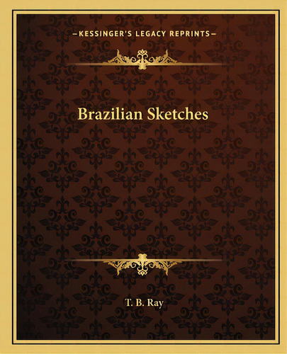 Brazilian Sketches, De Ray, T. B.. Editorial Kessinger Pub Llc, Tapa Blanda En Inglés