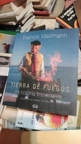 Tierra De Fuegos - Mi Cocina Irreverente - Francis  Mallmann