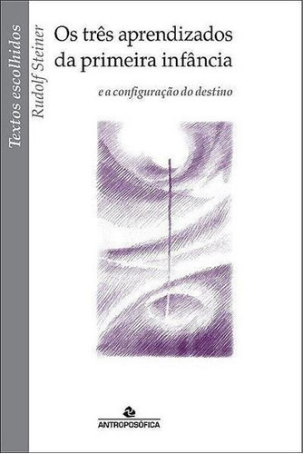Três Aprendizados Da Primeira Infância, Os - E A Configura, De Steiner, Rudolf. Editora Antroposófica, Capa Mole Em Português