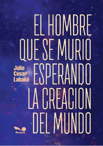 El Hombre Que Se Murio Esperando La Creacion Del Mundo - Julio Cesar Labake, De Labake, Julio Cesar. Editorial Bonum, Tapa Blanda En Español, 2020