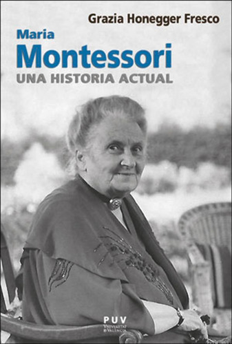 Maria Montessori, Una Historia Actual, De Grazia Honegger Fresco Y Maria Sirera Ca. Editorial Publicacions De La Universitat De València, Tapa Blanda En Español, 2021