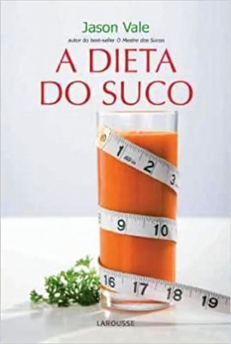 Dieta Do Suco - Perca 3 Quilos Em 7 Dias, A, De Jason Vale. Editora Larousse Em Português