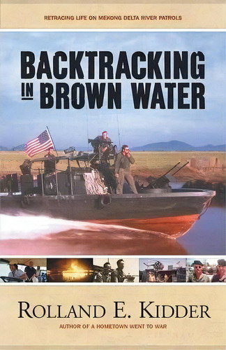 Backtracking In Brown Water : Retracing Life On Mekong Delta River Patrols, De Rolland E Kidder. Editorial Iuniverse, Tapa Blanda En Inglés, 2014