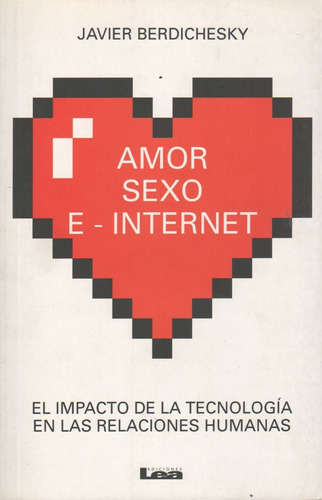 Amor Sexo E-internet - El Impacto De La Tecnologia En Las Relaciones Humanas, De Berdichesky, Javier. Editorial Ediciones Lea, Tapa Blanda En Español, 2016