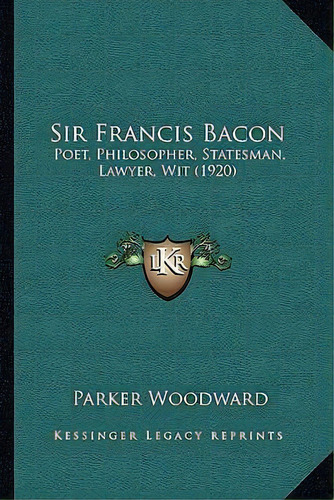 Sir Francis Bacon : Poet, Philosopher, Statesman, Lawyer, Wit (1920), De Parker Woodward. Editorial Kessinger Publishing, Tapa Blanda En Inglés