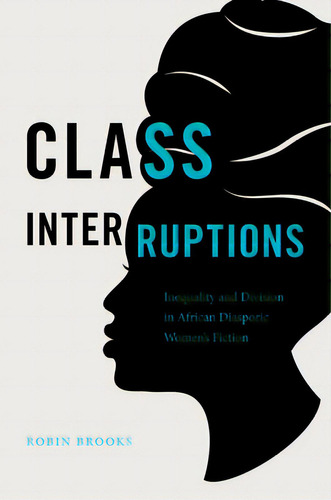 Class Interruptions: Inequality And Division In African Diasporic Women's Fiction, De Brooks, Robin., Vol. 1. Editorial Univ Of North Carolina Pr, Tapa Blanda En Inglés
