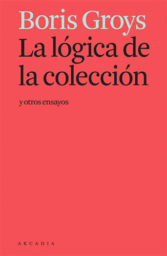 La Lógica De La Colección Y Otros Ensayos - Groys, Boris