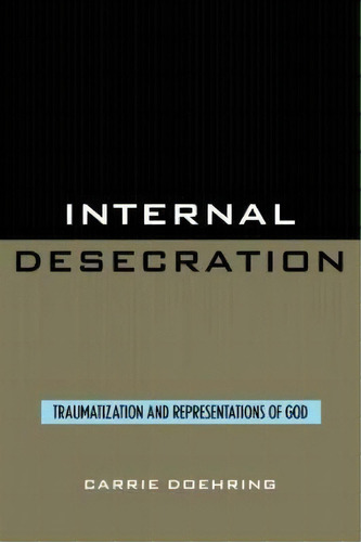 Internal Desecration : Traumatization And Representations Of God, De Carrie Doehring. Editorial University Press Of America, Tapa Blanda En Inglés