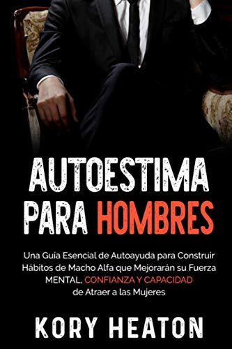 Autoestima Para Hombres: Una Guia Esencial De Autoayuda Para