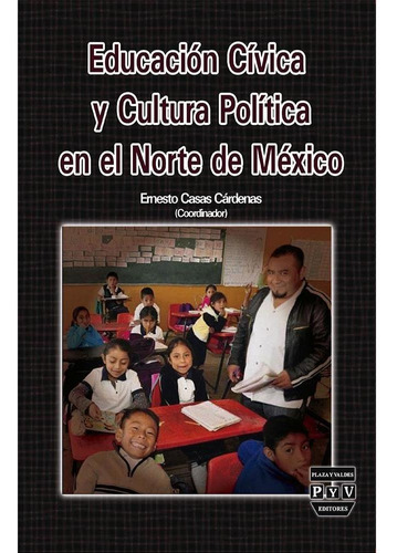 EDUCACIÓN CÍVICA Y CULTURA POLÍTICA EN EL NORTE DE MÉXICO, de Casas Cárdenas, Ernesto.. Editorial Plaza y Valdés, tapa pasta blanda, edición 1 en español, 2017