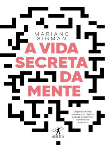 A Vida Secreta Da Mente: O Que Acontece Com O Nosso Cerebro Quando Decidimos, Sentimos E Pensamos, De Sigman, Mariano. Editora Objetiva, Capa Mole, Edição 1ª Edição - 2017 Em Português