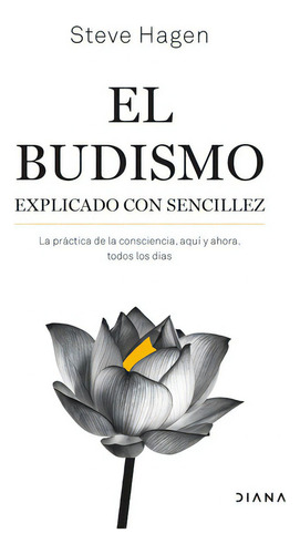 El Budismo Explicado Con Sencillez: La Práctica De La Consciencia, Aquí Y Ahora, Todos Los Días, De Hagen, Steve. Editorial Diana - Planetachile, Tapa Blanda, Edición 0.0 En Español, 0