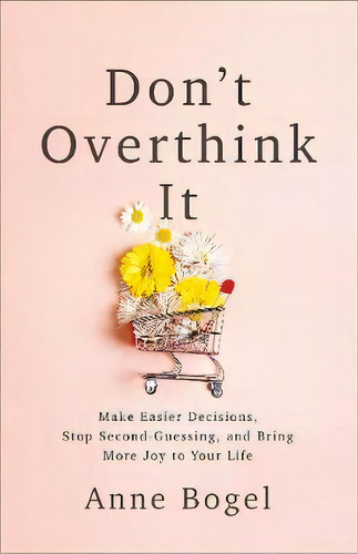 Don't Overthink It : Make Easier Decisions, Stop Second-guessing, And Bring More Joy To Your Life, De Anne Bogel. Editorial Baker Publishing Group, Tapa Blanda En Inglés