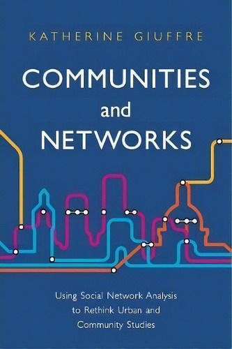 Communities And Networks : Using Social Network Analysis To Rethink Urban And Community Studies, De Katherine Giuffre. Editorial Polity Press, Tapa Blanda En Inglés
