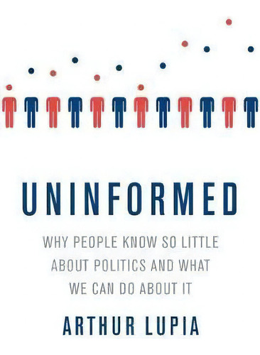 Uninformed : Why People Seem To Know So Little About Politics And What We Can Do About It, De Arthur Lupia. Editorial Oxford University Press Inc, Tapa Blanda En Inglés