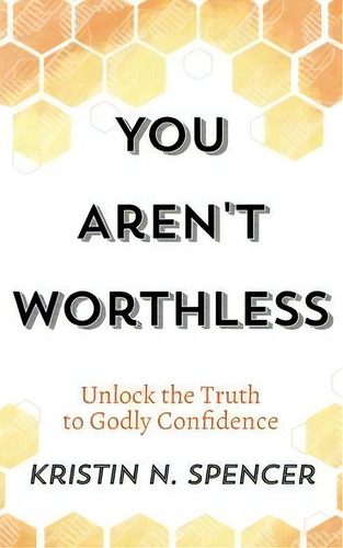 You Aren't Worthless : Unlock The Truth To Godly Confidence (updated Edition), De Kristin N Spencer., Vol. 1. Editorial Literary Symmetry, Tapa Blanda En Inglés