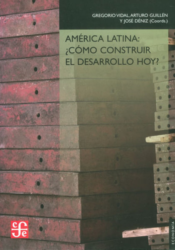 América Latina: ¿cómo Construir El Desarrollo Hoy?, De Gregorio Vidal, Arturo Guillén, José Déniz. Editorial Fondo De Cultura Económica, Tapa Blanda, Edición 2013 En Español