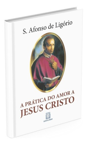 A Prática do Amor a Jesus Cristo, de Santo Afonso de Ligório. Editora Santuário, capa mole, edição 22ª em português, 2004