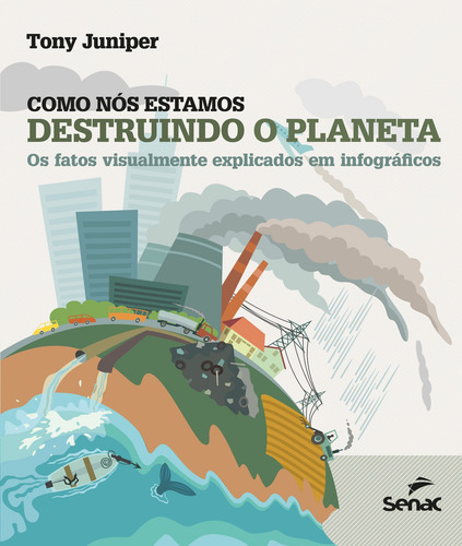 Como nós estamos destruindo o planeta: os fatos visualmente explicados em infográficos, de Juniper, Tony. Editorial SENAC SAO PAULO, capa mole em português, 2019
