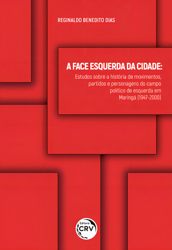 A face esquerda da cidade: estudos sobre a história de movimentos, partidos e personagens do campo político de esquerda em maringá (1947-2000), de Reginaldo Benedito Dias. Editorial Editora CRV LTDA ME, capa mole em português, 2018