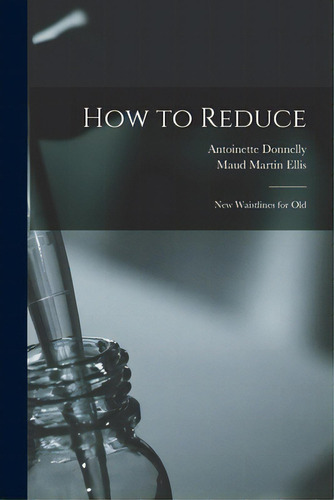 How To Reduce: New Waistlines For Old, De Donnelly, Antoinette. Editorial Legare Street Pr, Tapa Blanda En Inglés