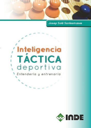 Inteligencia Tactica Deportiva . Entenderla Y Entrenarla, De Sola Santesmases Josep. Editorial Inde S.a., Tapa Blanda En Español, 2010