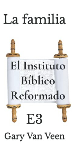 La Familia: E3 -el Instituto Biblico Reformado Nivel 1-