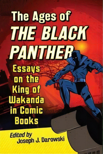 The Ages Of The Black Panther : Essays On The King Of Wakanda In Comic Books, De Joseph J. Darowski. Editorial Mcfarland & Co  Inc, Tapa Blanda En Inglés