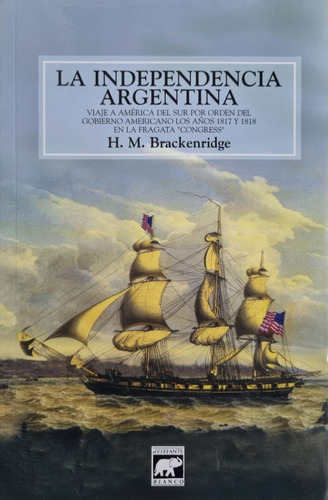 La Independencia Argentina, De H. M. Brackenridge., Vol. No. Editorial El Elefante Blanco, Tapa Blanda En Español, 1999