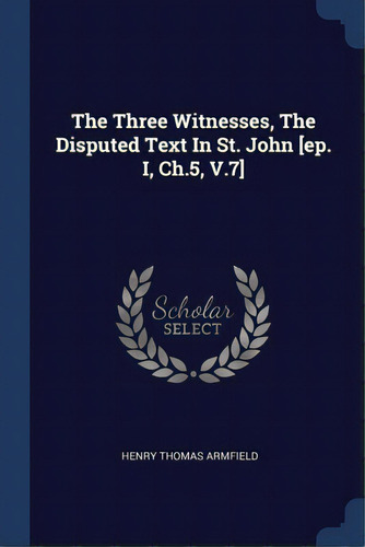 The Three Witnesses, The Disputed Text In St. John [ep. I, Ch.5, V.7], De Armfield, Henry Thomas. Editorial Sagwan Pr, Tapa Blanda En Inglés