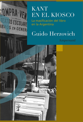 Kant En El Kiosco: La Masificación Del Libro En La Argentina, De Herzovich Guido. Serie N/a, Vol. Volumen Unico. Editorial Ampersand, Tapa Blanda, Edición 1 En Español