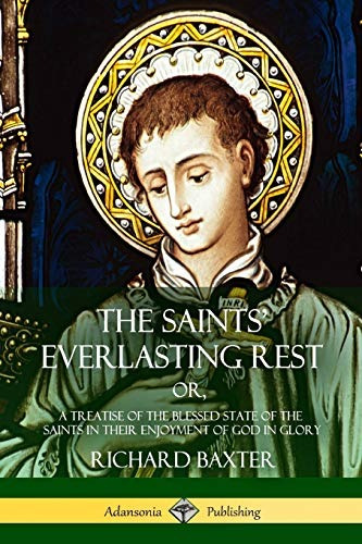 The Saints Everlasting Rest Or, A Treatise Of The Blessed St