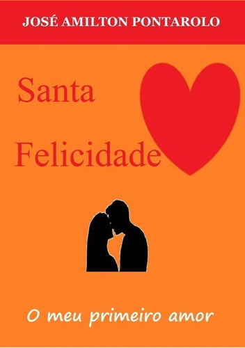 Santa Felicidade: O meu primeiro amor, de José Amilton Pontarolo. Série Não aplicável Editora Clube de Autores, capa mole, edição 1 em português, 2016